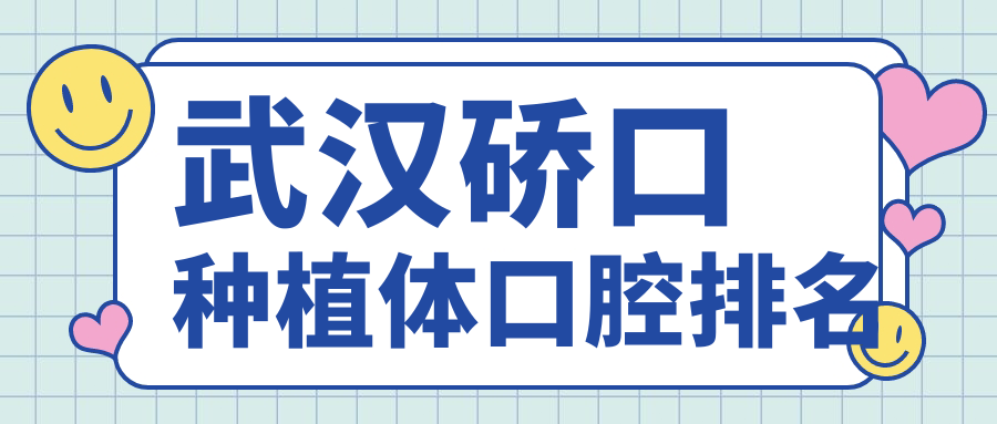 武漢硚口區(qū)種植體口腔醫(yī)院推薦，詳述各醫(yī)院價格表與優(yōu)勢特點(diǎn)