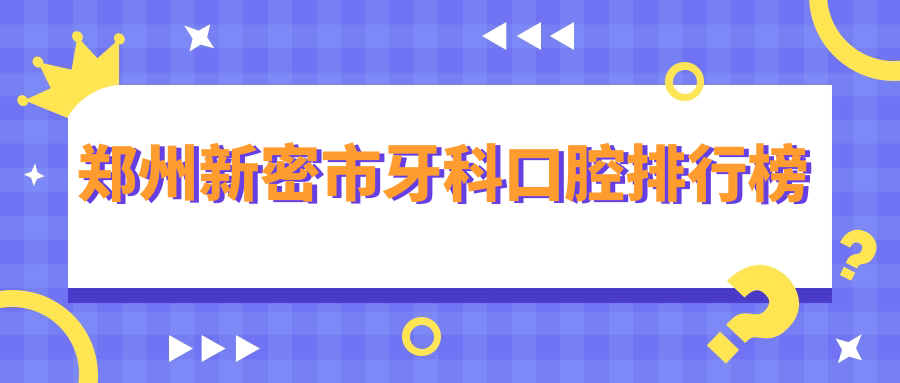 鄭州新密市牙科口腔醫(yī)院排名揭曉！200元超值牙科項目價格全覽