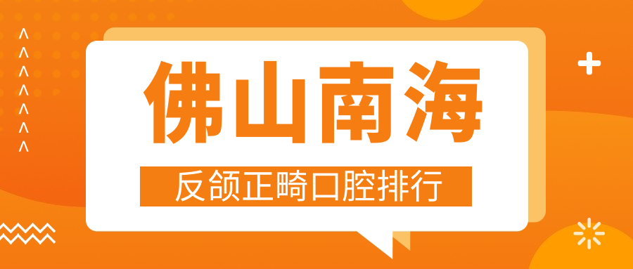 佛山南海區(qū)反頜正畸醫(yī)院排行TOP10揭曉，附詳細價格表及各大醫(yī)院地址
