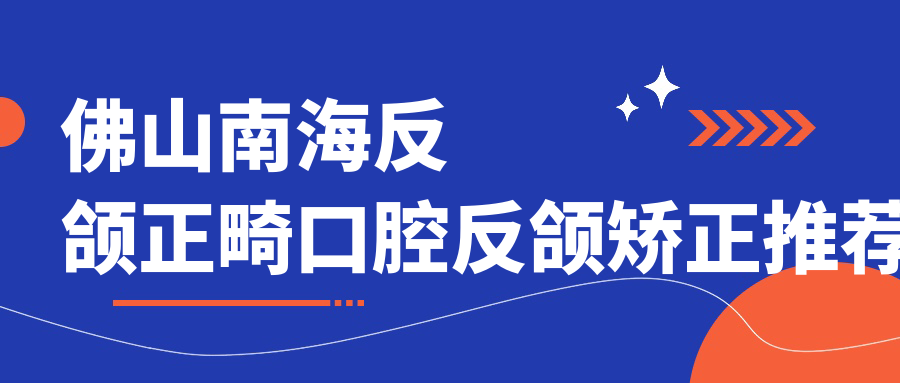 佛山南海反頜正畸口腔反頜矯正推薦