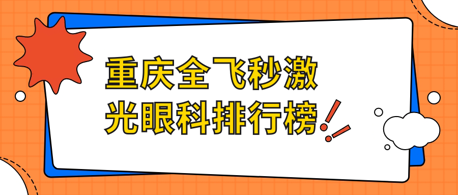 重慶全飛秒激光眼科TOP10醫(yī)院揭秘，近視矯正項目價格透明！全款僅需￥10800起