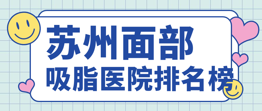 蘇州面部吸脂醫(yī)院排名榜收費表預(yù)覽！公辦、私立都有