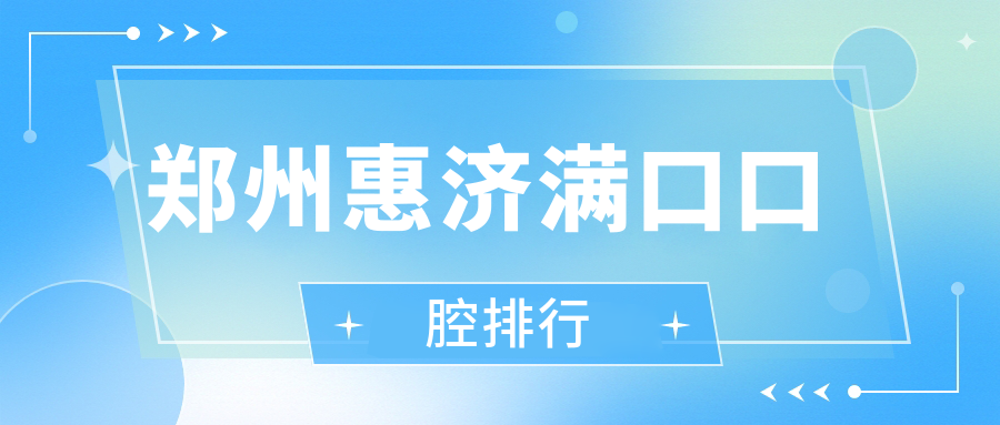 鄭州惠濟(jì)區(qū)做滿口牙哪家醫(yī)院好？來看貝雅口腔門診在排名中的亮眼表現(xiàn)
