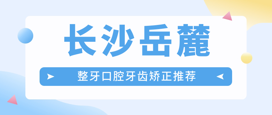 長(zhǎng)沙岳麓整牙口腔牙齒矯正推薦