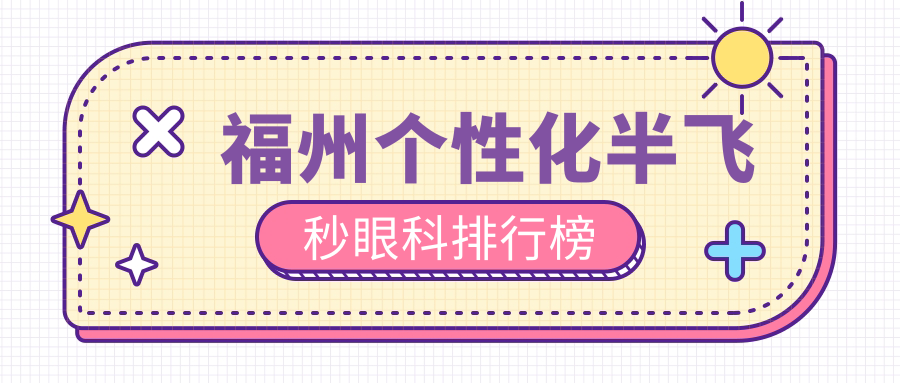 2025年福州個(gè)性化半飛秒眼科醫(yī)院推薦及詳細(xì)價(jià)格表對比