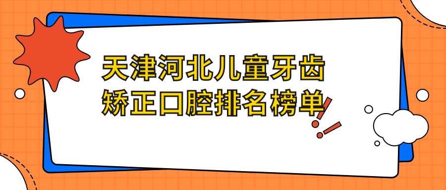 天津河北區(qū)兒童文學(xué)級牙齒矯正攻略！德倍爾、壹樂&雅爾頓入前五強(qiáng)