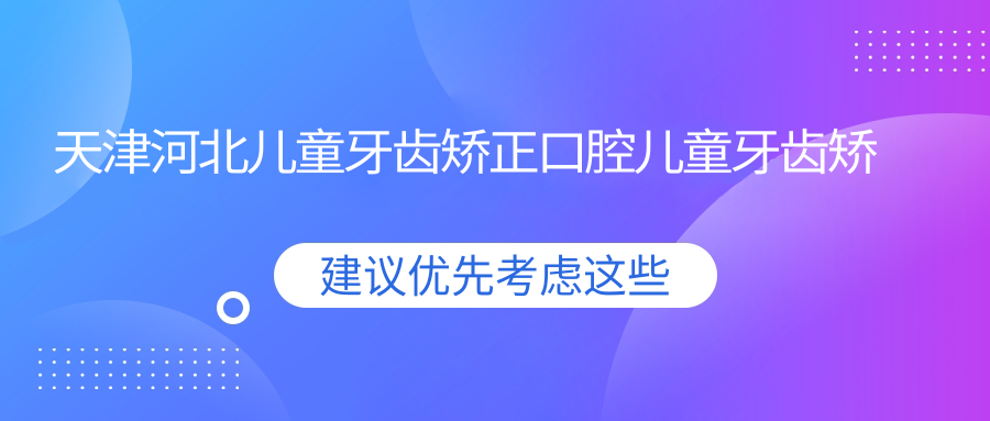 天津河北兒童牙齒矯正口腔兒童牙齒矯正收費(fèi)表
