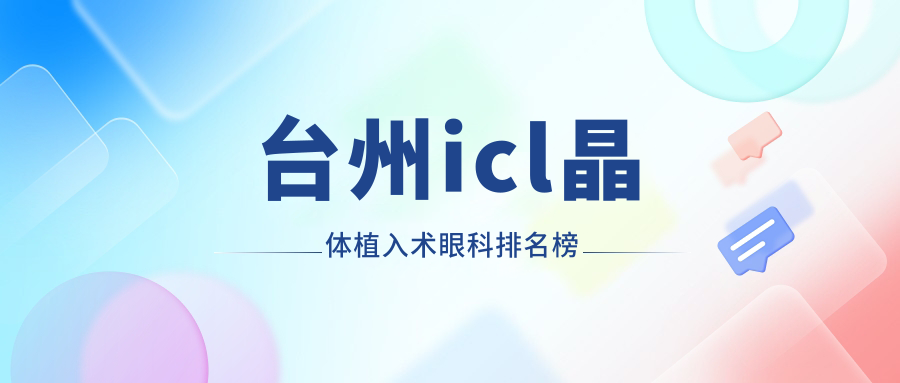 浙江臺州ICL晶體植入術(shù)優(yōu)選醫(yī)院排名：溫嶺愛爾眼科與臺州愛爾眼科哪家強？