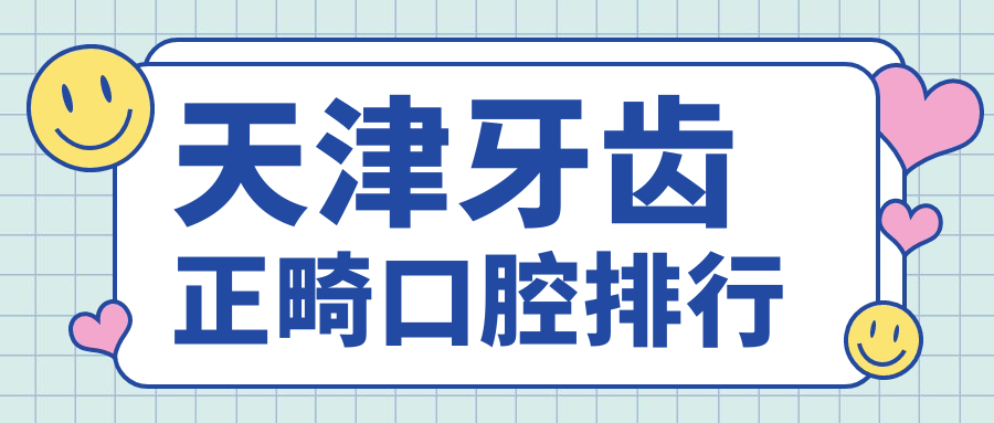 天津牙齒正畸醫(yī)院排名揭曉，專業(yè)解析費用！附詳細價格表