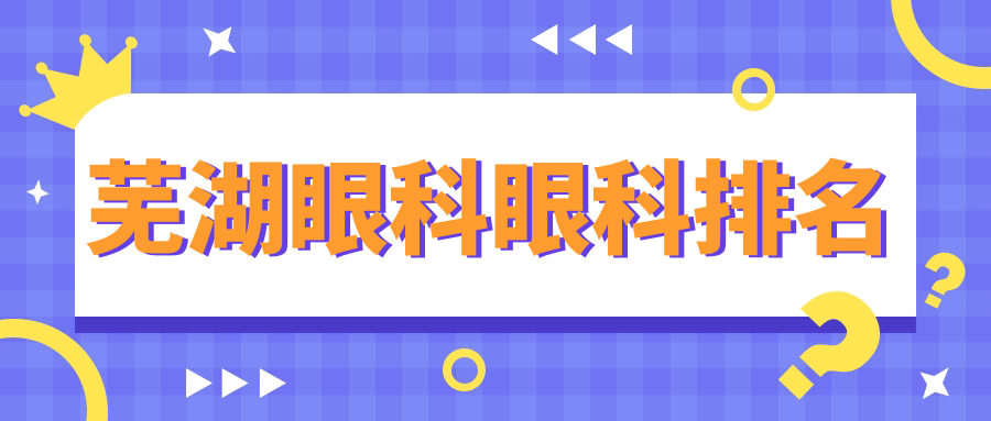 蕪湖眼科醫(yī)院排名出爐！查看熱門醫(yī)院價格表及詳細地址指南