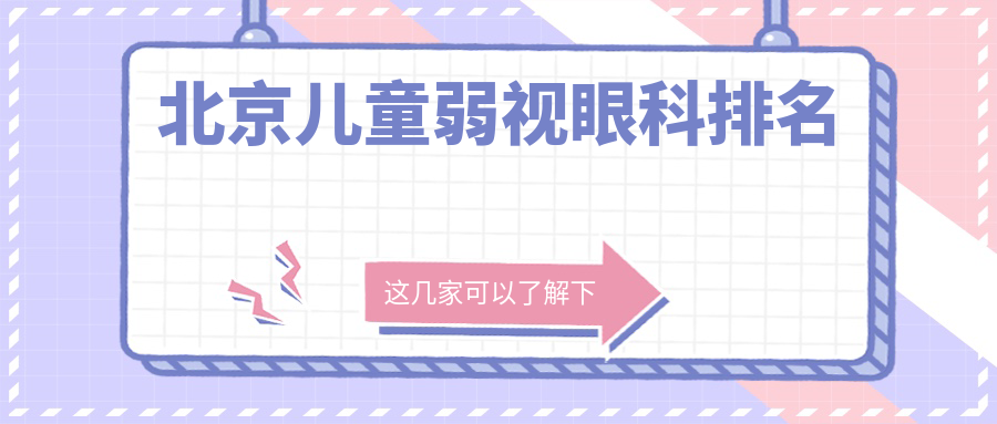 北京兒童弱視矯正Top10眼科醫(yī)院推薦，專業(yè)治療費用僅需5000元起！