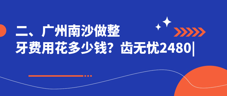 二、廣州南沙做整牙費(fèi)用花多少錢？齒無憂2480