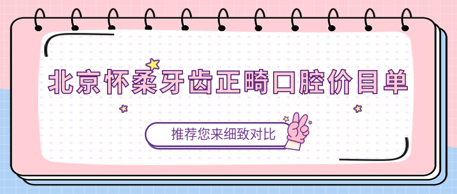 北京懷柔牙齒正畸口腔價(jià)目單