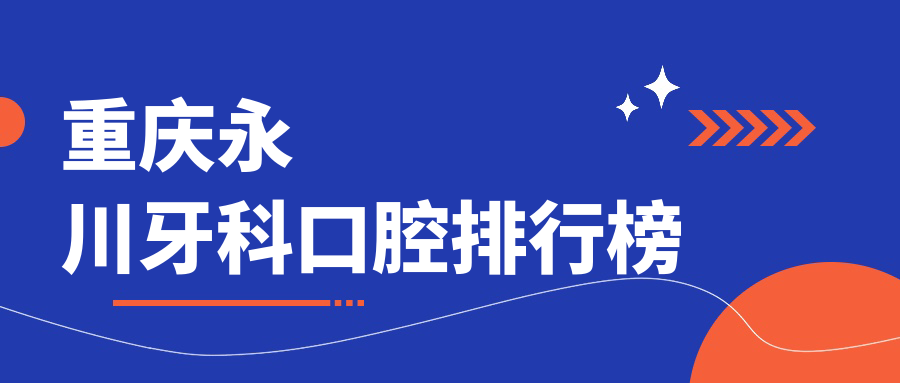 重慶永川區(qū)牙科口腔醫(yī)院排名榜出爐！唐政、麗爾等10家診所誰領(lǐng)風(fēng)騷？