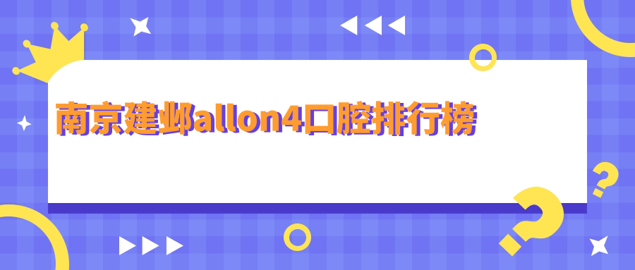 南京建鄴區(qū)All-on4口腔醫(yī)院精選！前10強(qiáng)含晶齒麗、博睿佳等口碑醫(yī)院