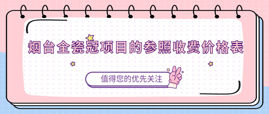 煙臺全瓷冠項目的參照收費價格表