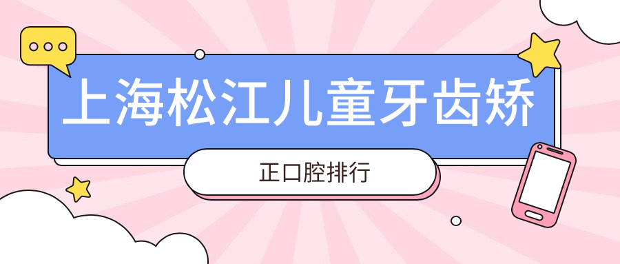 上海松江區(qū)兒童牙齒矯正醫(yī)院排名揭曉，附價格表與詳細(xì)醫(yī)院地址