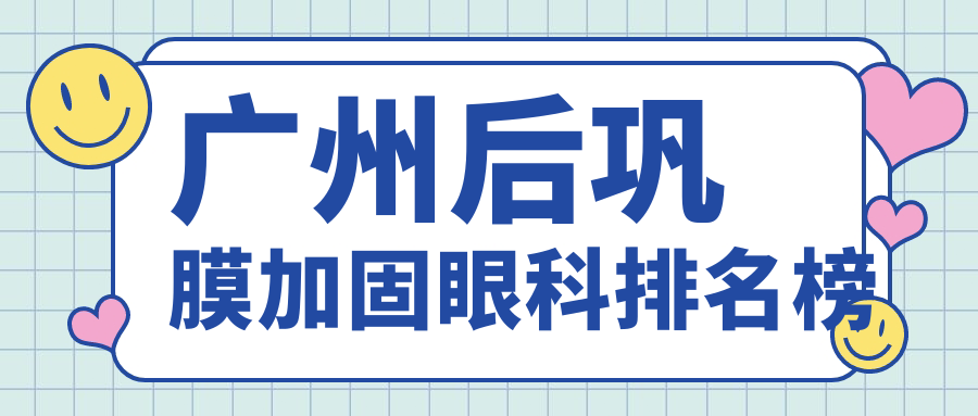廣州做后鞏膜加固眼科哪家強(qiáng)？推薦這10大知名醫(yī)院含視百年、華廈等