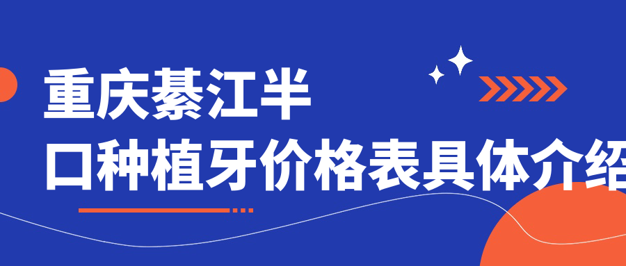 重慶綦江區(qū)半口種植牙價格明細(xì)公布，萬盛恒川&鄧壽明口腔專業(yè)推薦