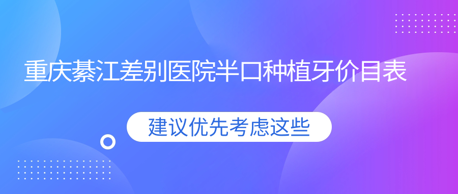 重慶綦江差別醫(yī)院半口種植牙價(jià)目表