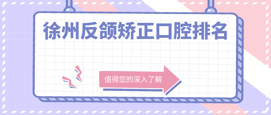 徐州反頜矯正熱門醫(yī)院TOP10揭曉，詳盡價格表助你輕松了解矯正費(fèi)用