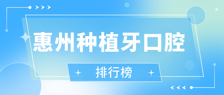 惠州種植牙優(yōu)選TOP10口腔機(jī)構(gòu)揭曉，附詳細(xì)價格表及醫(yī)院地址