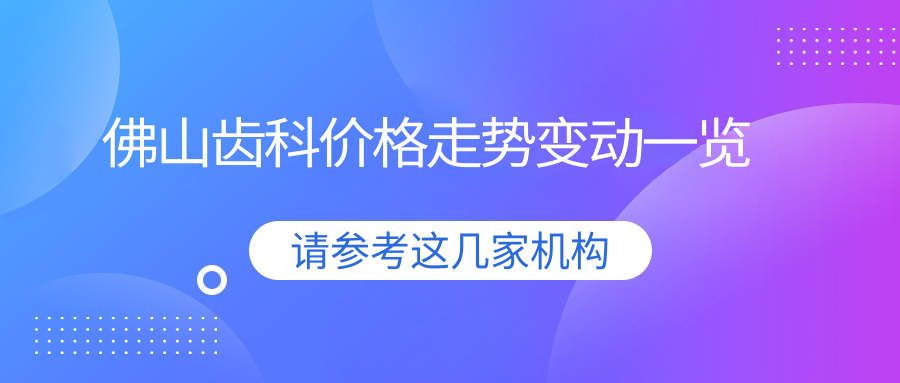 佛山齒科價(jià)格走勢(shì)變動(dòng)一覽