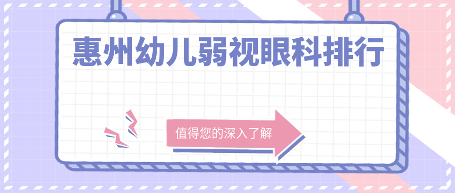 惠州幼兒弱視眼科治療醫(yī)院排名：?，斄猪槼?、明康等四家機構(gòu)領(lǐng)跑，廣東雷諾上榜