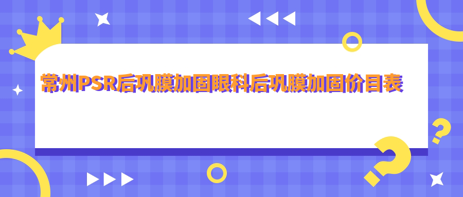 常州PSR后鞏膜加固眼科后鞏膜加固價(jià)目表