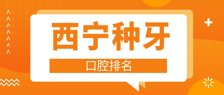 西寧種牙醫(yī)院排名出爐！周學(xué)君口腔等十強(qiáng)機(jī)構(gòu)，惠雅口腔診所在列