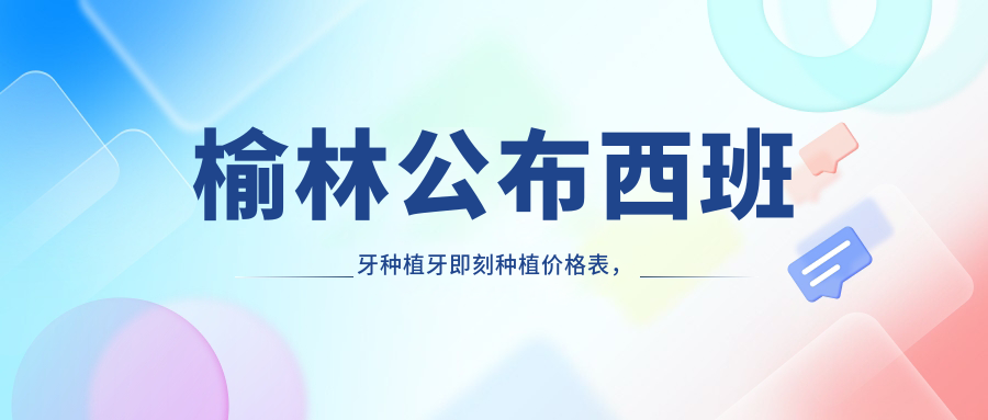 榆林公布西班牙種植牙即刻種植價格表，揭秘高端修復費用詳情