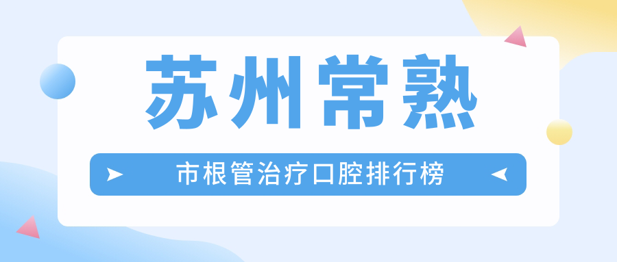 蘇州常熟市根管治療口腔排行榜