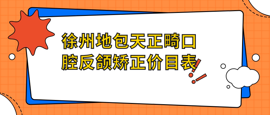徐州地包天正畸口腔反頜矯正價(jià)目表