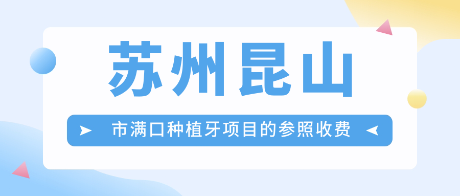 蘇州昆山市滿口種植牙項目的參照收費價格表