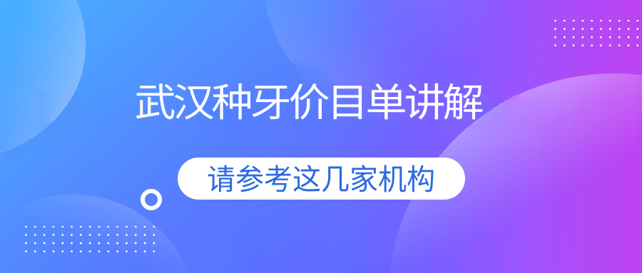 武漢種牙價格全解析，附最新費用明細(xì)表及熱門醫(yī)院地址指南