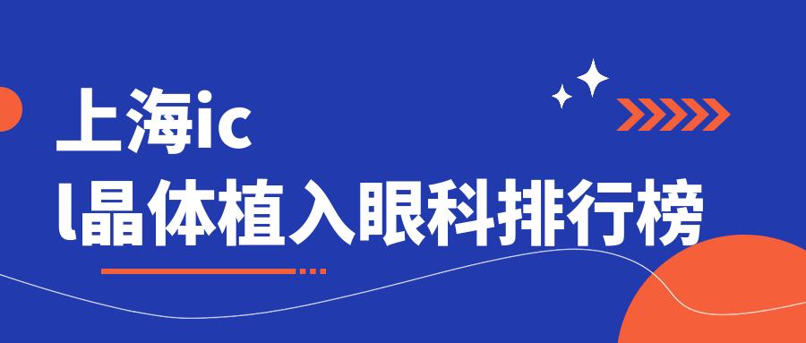 上海ICL晶體植入眼科排行揭曉，這幾家醫(yī)院口碑好附價格表