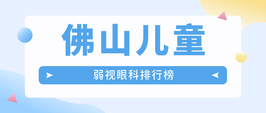 佛山兒童弱視矯正優(yōu)選機構(gòu)揭曉：雅科三水醫(yī)視、希瑪眼科與華廈眼科目前三甲