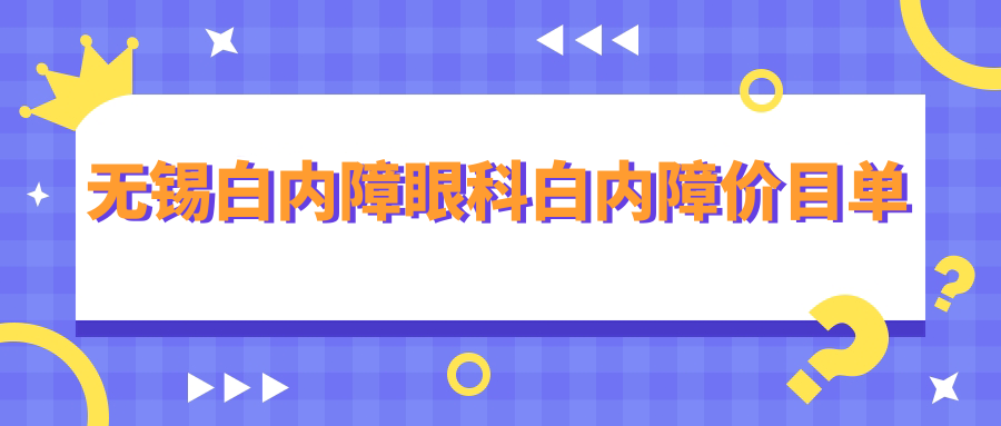 無錫白內(nèi)障眼科白內(nèi)障價目單