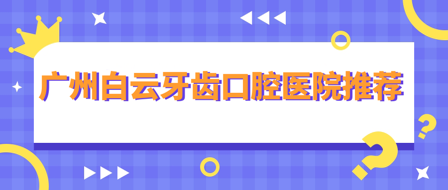 广州白云牙齿口腔医院推荐