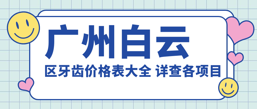 广州白云区牙齿价格表大全 详查各项目费用及XX口腔地址