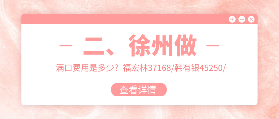 二、徐州做滿口費(fèi)用是多少？福宏林37168/韓有銀45250/葉彭34699
