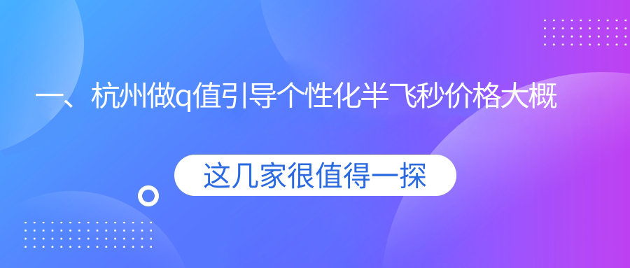 杭州Q值引導(dǎo)個(gè)性化半飛秒收費(fèi)全解析，八家眼科機(jī)構(gòu)大比拼：太學(xué)、茗視佳（含門診）、愛爾等
