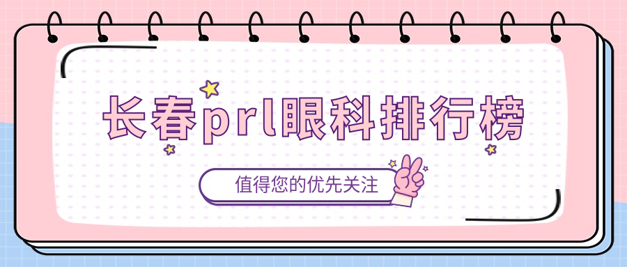 長春PRL眼科手術(shù)優(yōu)選哪家？長庚與恒達(dá)眼科醫(yī)院專業(yè)對(duì)比解析！