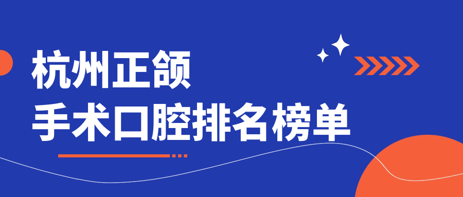 杭州專業(yè)正頜手術口腔醫(yī)院推薦，哪家技術好？速覽價格表！