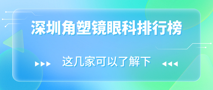 深圳角塑鏡權威推薦：前十名眼科醫(yī)院榜單含愛爾西柚、深西天愛等