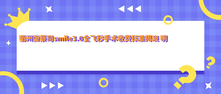 衢州做蔡司smile3.0全飛秒手術(shù)收費(fèi)標(biāo)準(zhǔn)揭曉 明確標(biāo)價(jià)15000元引關(guān)注