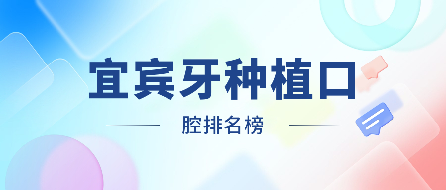 宜賓牙種植推薦前10口腔醫(yī)院名單公布 專業(yè)種牙痛感低僅需2000元起