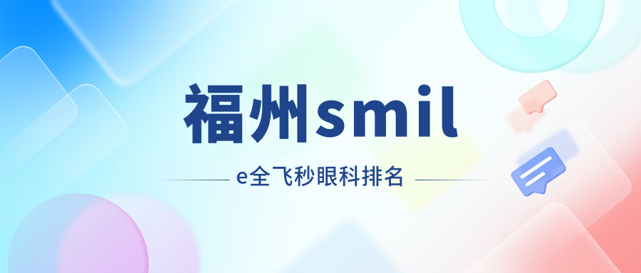 福州頂級(jí)眼科醫(yī)院排名：smile全飛秒手術(shù)詳解，價(jià)格表及醫(yī)院地址一覽