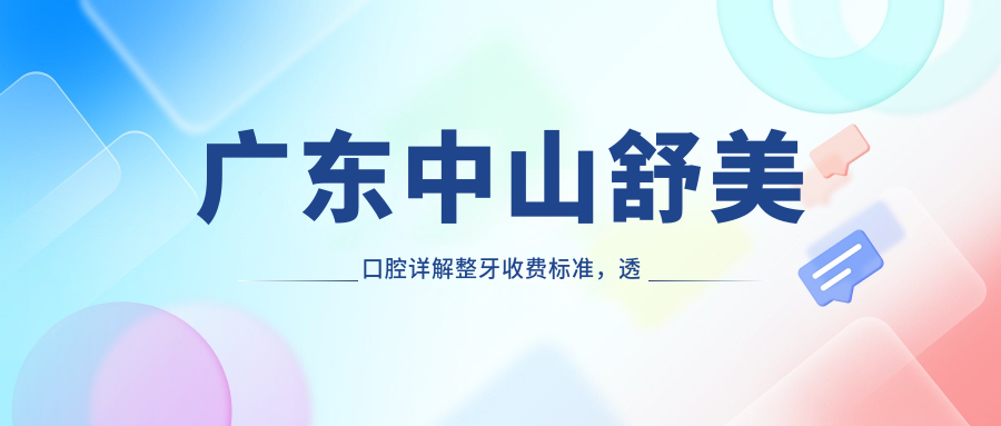 廣東中山舒美口腔詳解整牙收費(fèi)標(biāo)準(zhǔn)，透明報價讓你安心變美麗！