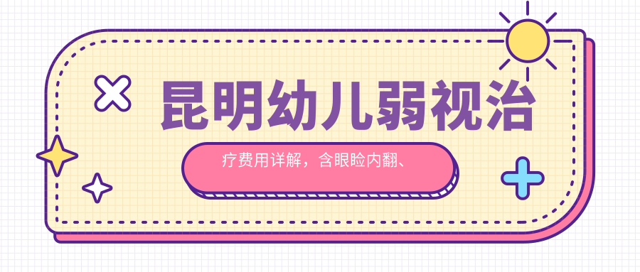 昆明幼兒弱視治療費(fèi)用詳解，含眼瞼內(nèi)翻、 內(nèi)眥贅皮及小瞼裂矯正服務(wù)